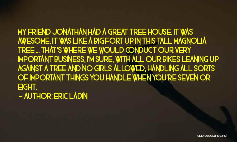 Eric Ladin Quotes: My Friend Jonathan Had A Great Tree House. It Was Awesome. It Was Like A Big Fort Up In This