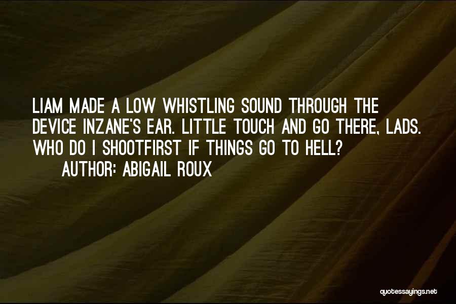 Abigail Roux Quotes: Liam Made A Low Whistling Sound Through The Device Inzane's Ear. Little Touch And Go There, Lads. Who Do I