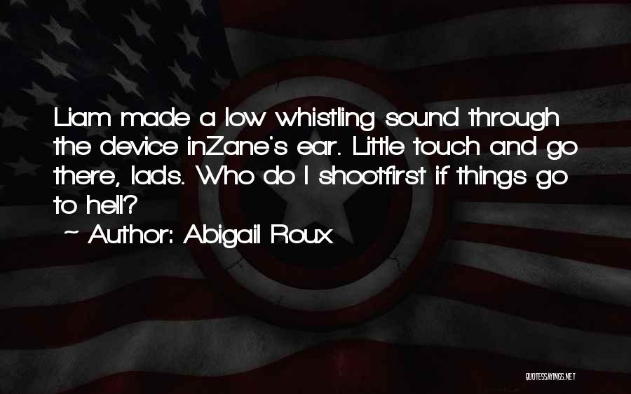 Abigail Roux Quotes: Liam Made A Low Whistling Sound Through The Device Inzane's Ear. Little Touch And Go There, Lads. Who Do I
