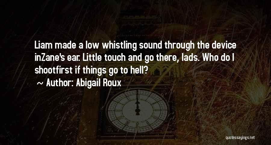 Abigail Roux Quotes: Liam Made A Low Whistling Sound Through The Device Inzane's Ear. Little Touch And Go There, Lads. Who Do I
