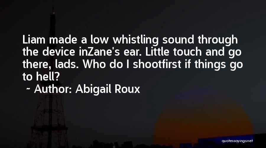 Abigail Roux Quotes: Liam Made A Low Whistling Sound Through The Device Inzane's Ear. Little Touch And Go There, Lads. Who Do I