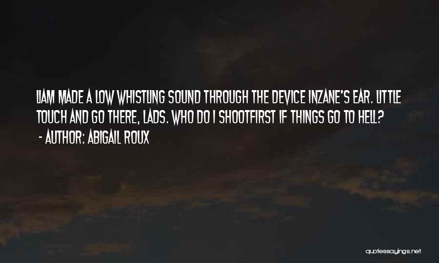 Abigail Roux Quotes: Liam Made A Low Whistling Sound Through The Device Inzane's Ear. Little Touch And Go There, Lads. Who Do I