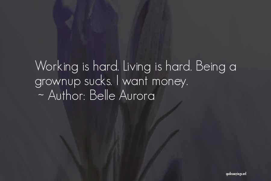 Belle Aurora Quotes: Working Is Hard. Living Is Hard. Being A Grownup Sucks. I Want Money.