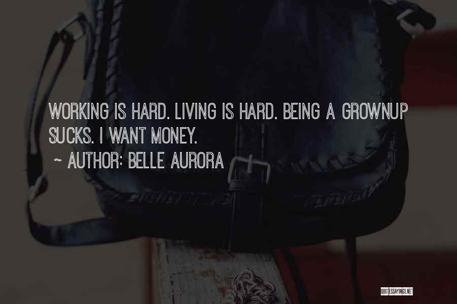 Belle Aurora Quotes: Working Is Hard. Living Is Hard. Being A Grownup Sucks. I Want Money.