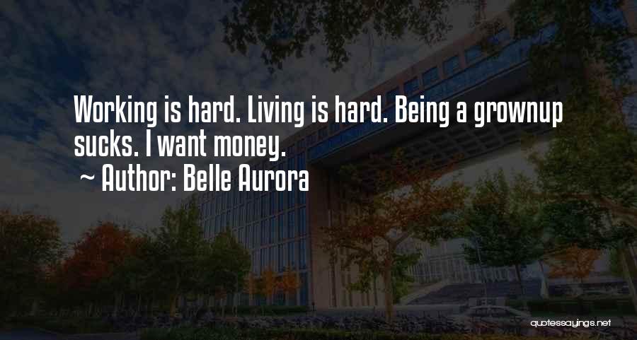 Belle Aurora Quotes: Working Is Hard. Living Is Hard. Being A Grownup Sucks. I Want Money.