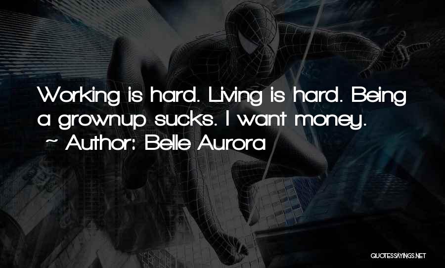 Belle Aurora Quotes: Working Is Hard. Living Is Hard. Being A Grownup Sucks. I Want Money.