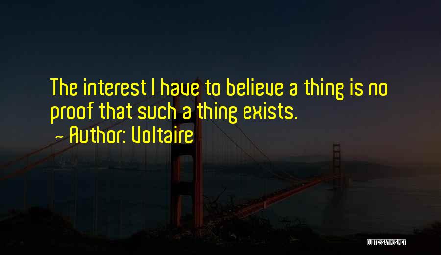 Voltaire Quotes: The Interest I Have To Believe A Thing Is No Proof That Such A Thing Exists.