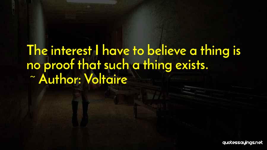Voltaire Quotes: The Interest I Have To Believe A Thing Is No Proof That Such A Thing Exists.