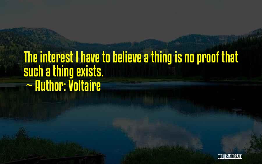 Voltaire Quotes: The Interest I Have To Believe A Thing Is No Proof That Such A Thing Exists.