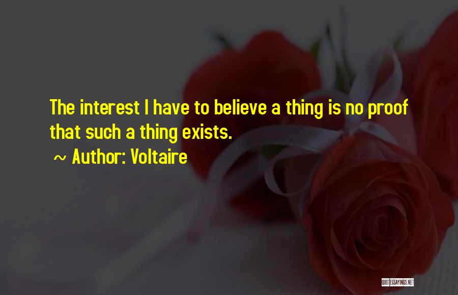 Voltaire Quotes: The Interest I Have To Believe A Thing Is No Proof That Such A Thing Exists.