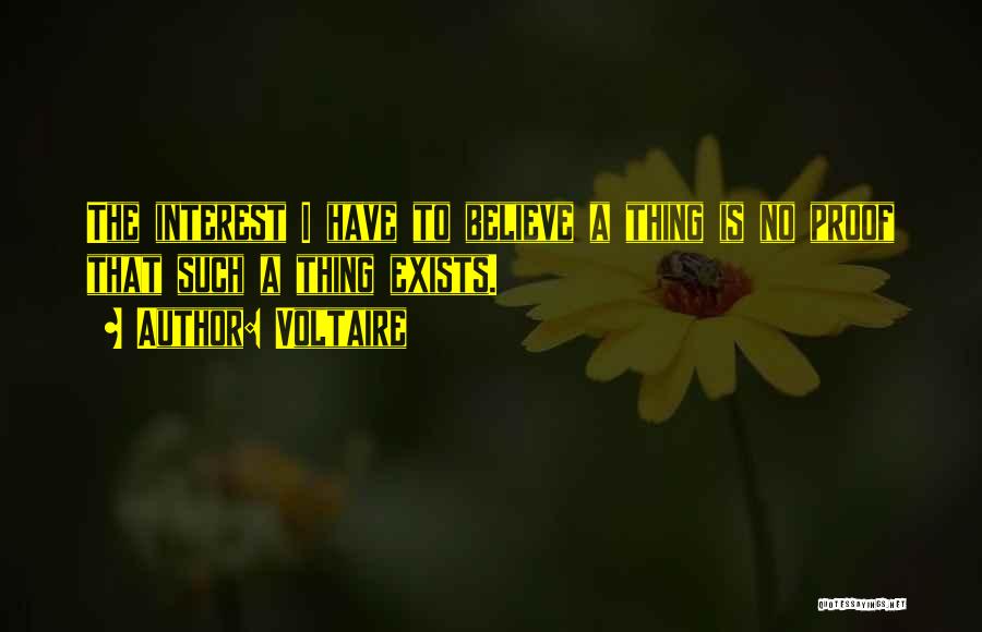 Voltaire Quotes: The Interest I Have To Believe A Thing Is No Proof That Such A Thing Exists.