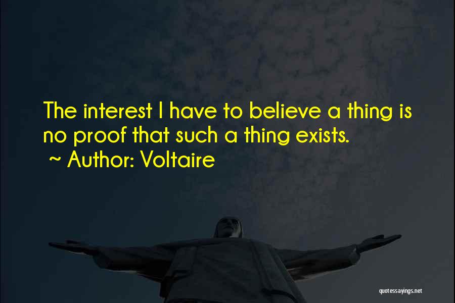 Voltaire Quotes: The Interest I Have To Believe A Thing Is No Proof That Such A Thing Exists.