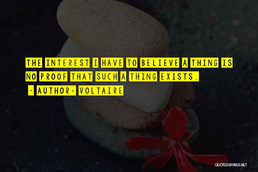 Voltaire Quotes: The Interest I Have To Believe A Thing Is No Proof That Such A Thing Exists.