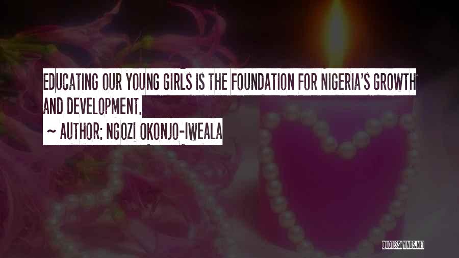 Ngozi Okonjo-Iweala Quotes: Educating Our Young Girls Is The Foundation For Nigeria's Growth And Development.