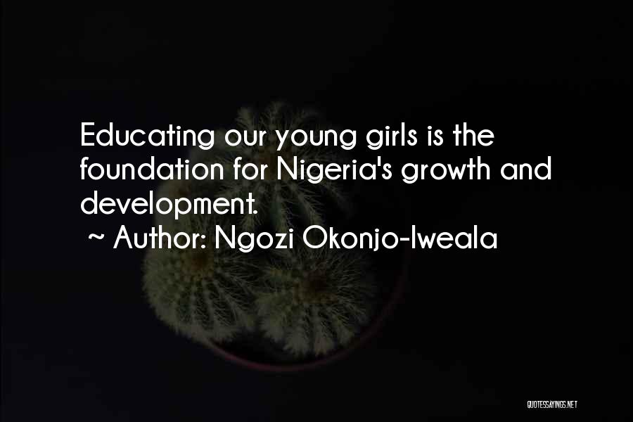 Ngozi Okonjo-Iweala Quotes: Educating Our Young Girls Is The Foundation For Nigeria's Growth And Development.