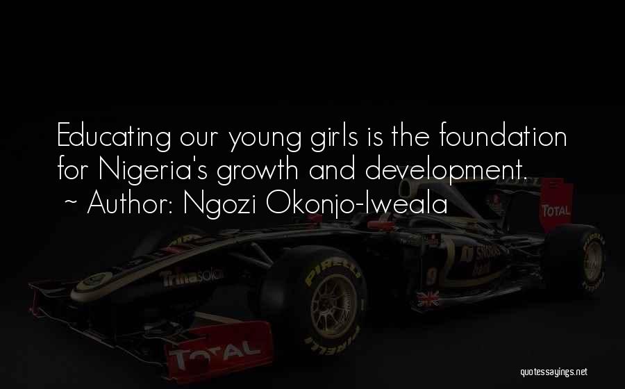Ngozi Okonjo-Iweala Quotes: Educating Our Young Girls Is The Foundation For Nigeria's Growth And Development.