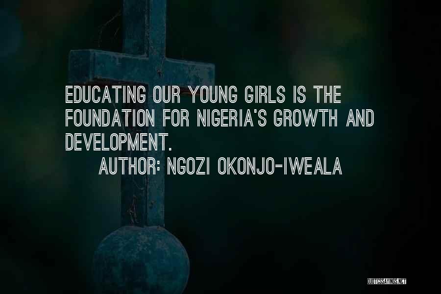 Ngozi Okonjo-Iweala Quotes: Educating Our Young Girls Is The Foundation For Nigeria's Growth And Development.