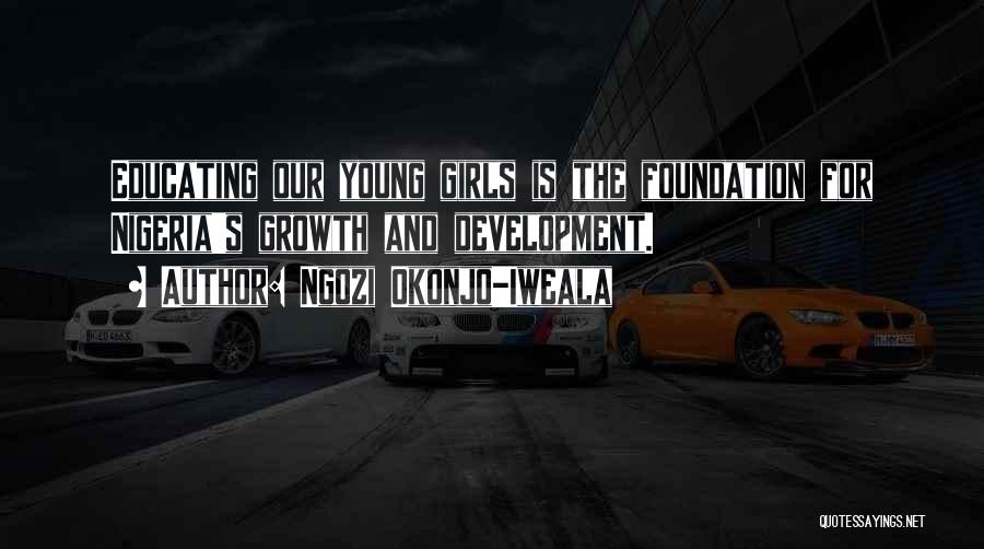 Ngozi Okonjo-Iweala Quotes: Educating Our Young Girls Is The Foundation For Nigeria's Growth And Development.