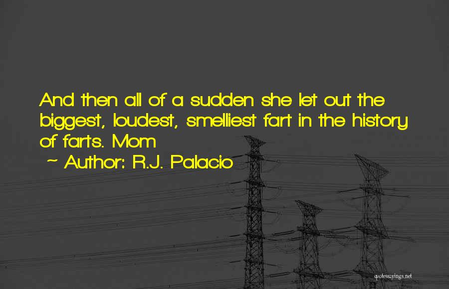 R.J. Palacio Quotes: And Then All Of A Sudden She Let Out The Biggest, Loudest, Smelliest Fart In The History Of Farts. Mom