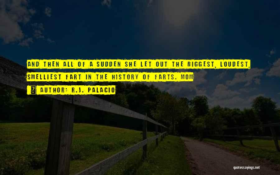 R.J. Palacio Quotes: And Then All Of A Sudden She Let Out The Biggest, Loudest, Smelliest Fart In The History Of Farts. Mom