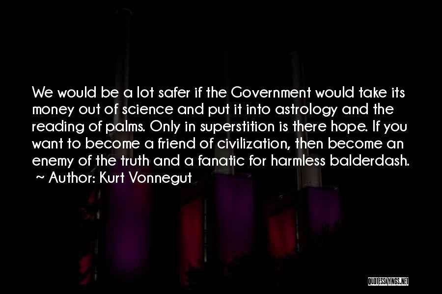 Kurt Vonnegut Quotes: We Would Be A Lot Safer If The Government Would Take Its Money Out Of Science And Put It Into