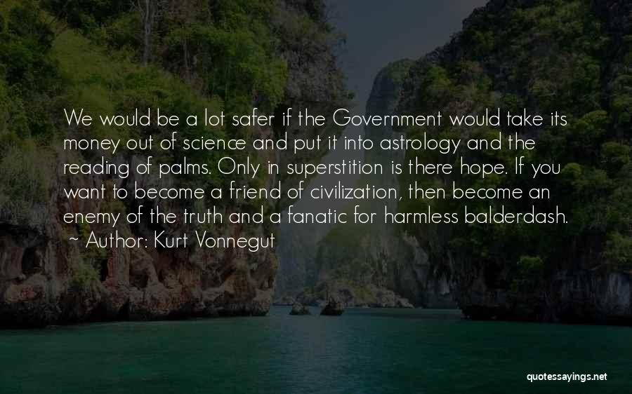 Kurt Vonnegut Quotes: We Would Be A Lot Safer If The Government Would Take Its Money Out Of Science And Put It Into