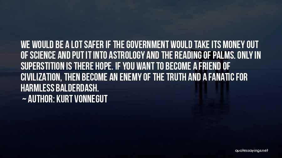 Kurt Vonnegut Quotes: We Would Be A Lot Safer If The Government Would Take Its Money Out Of Science And Put It Into