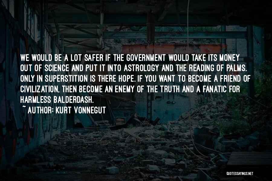 Kurt Vonnegut Quotes: We Would Be A Lot Safer If The Government Would Take Its Money Out Of Science And Put It Into