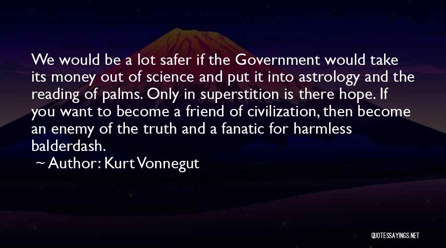 Kurt Vonnegut Quotes: We Would Be A Lot Safer If The Government Would Take Its Money Out Of Science And Put It Into