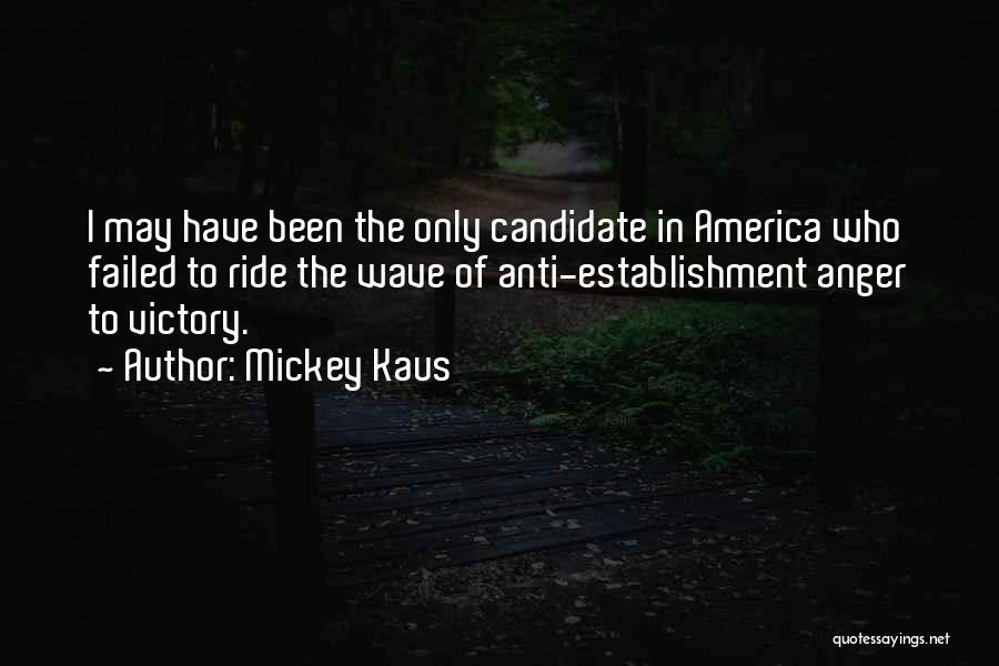 Mickey Kaus Quotes: I May Have Been The Only Candidate In America Who Failed To Ride The Wave Of Anti-establishment Anger To Victory.