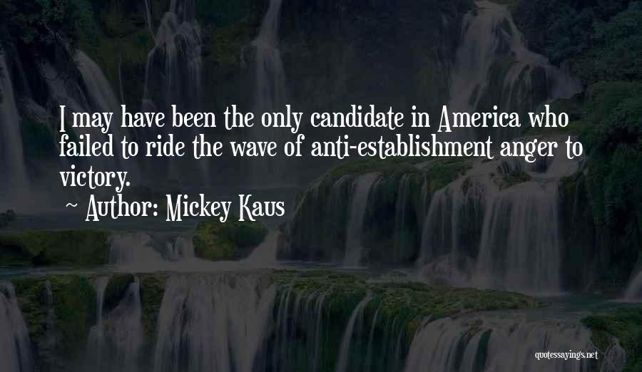 Mickey Kaus Quotes: I May Have Been The Only Candidate In America Who Failed To Ride The Wave Of Anti-establishment Anger To Victory.