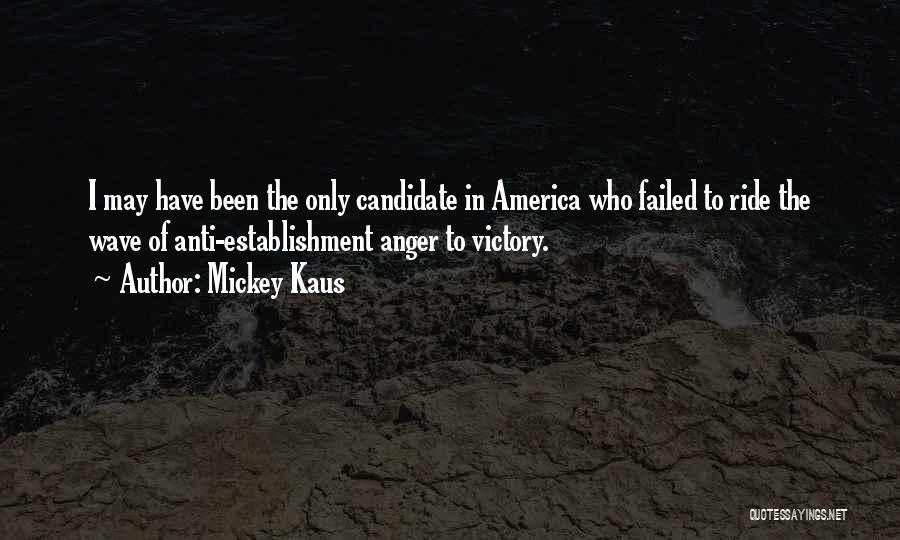 Mickey Kaus Quotes: I May Have Been The Only Candidate In America Who Failed To Ride The Wave Of Anti-establishment Anger To Victory.
