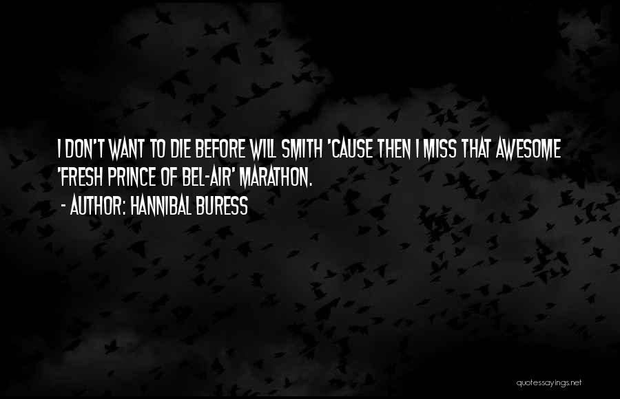 Hannibal Buress Quotes: I Don't Want To Die Before Will Smith 'cause Then I Miss That Awesome 'fresh Prince Of Bel-air' Marathon.