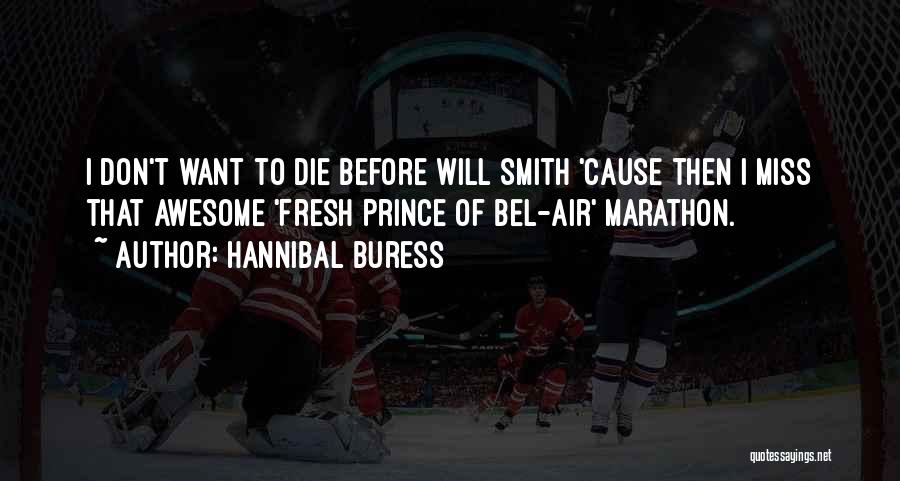 Hannibal Buress Quotes: I Don't Want To Die Before Will Smith 'cause Then I Miss That Awesome 'fresh Prince Of Bel-air' Marathon.