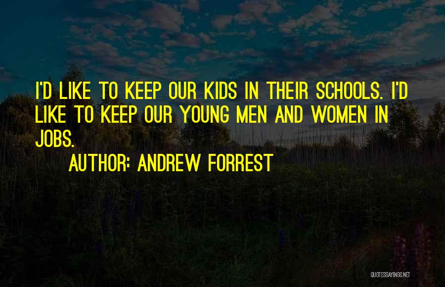 Andrew Forrest Quotes: I'd Like To Keep Our Kids In Their Schools. I'd Like To Keep Our Young Men And Women In Jobs.