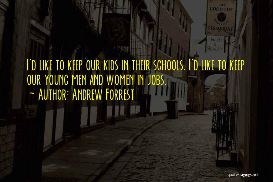 Andrew Forrest Quotes: I'd Like To Keep Our Kids In Their Schools. I'd Like To Keep Our Young Men And Women In Jobs.