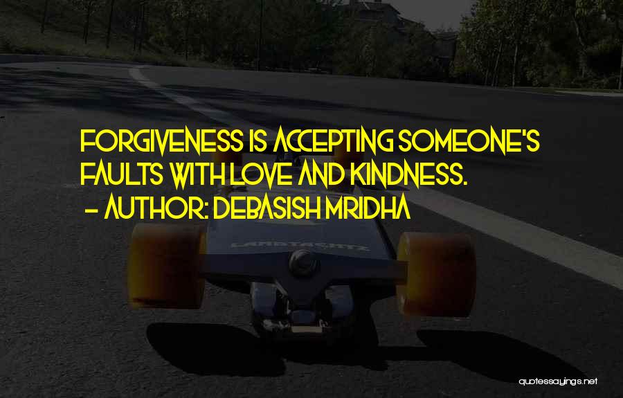 Debasish Mridha Quotes: Forgiveness Is Accepting Someone's Faults With Love And Kindness.