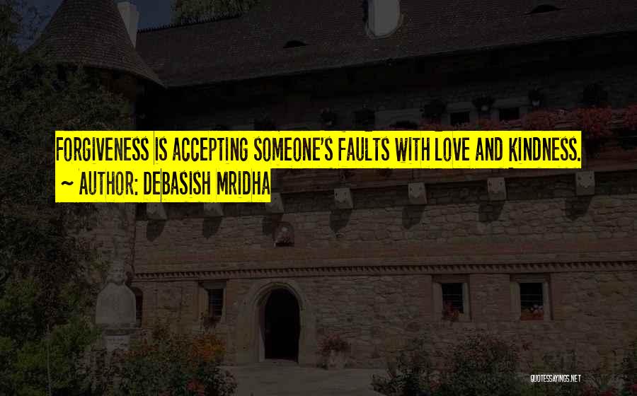 Debasish Mridha Quotes: Forgiveness Is Accepting Someone's Faults With Love And Kindness.