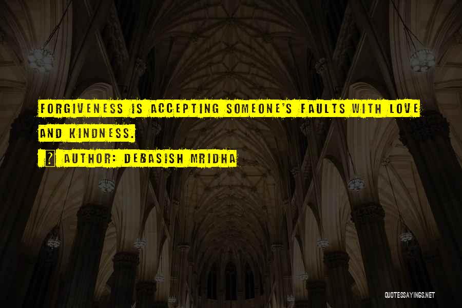 Debasish Mridha Quotes: Forgiveness Is Accepting Someone's Faults With Love And Kindness.