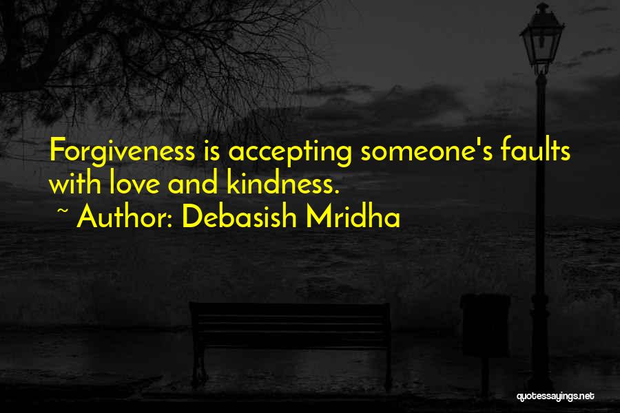 Debasish Mridha Quotes: Forgiveness Is Accepting Someone's Faults With Love And Kindness.