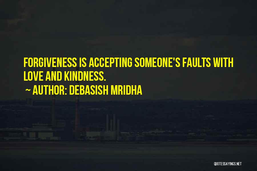 Debasish Mridha Quotes: Forgiveness Is Accepting Someone's Faults With Love And Kindness.