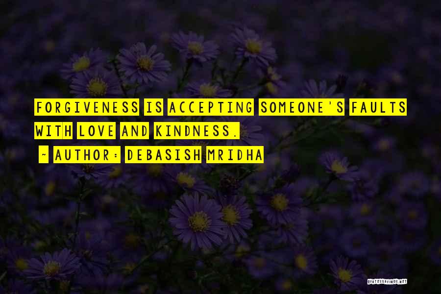 Debasish Mridha Quotes: Forgiveness Is Accepting Someone's Faults With Love And Kindness.