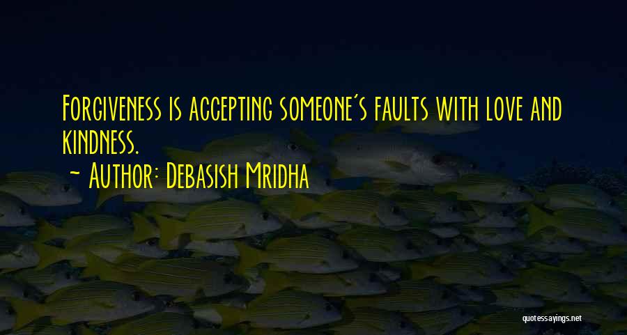 Debasish Mridha Quotes: Forgiveness Is Accepting Someone's Faults With Love And Kindness.