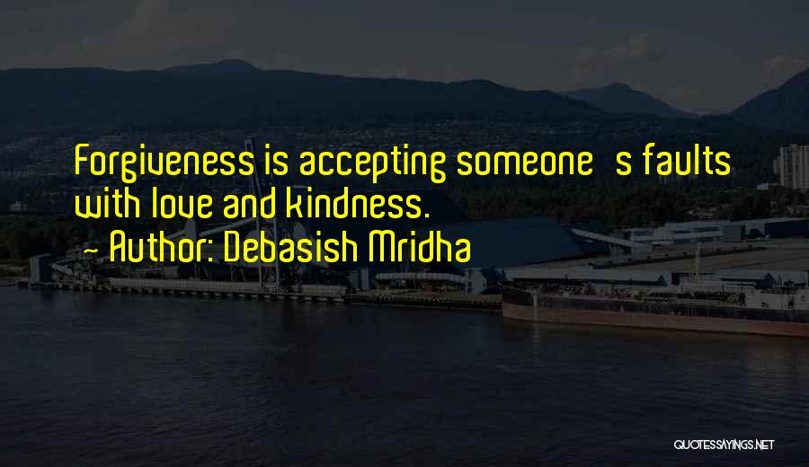 Debasish Mridha Quotes: Forgiveness Is Accepting Someone's Faults With Love And Kindness.