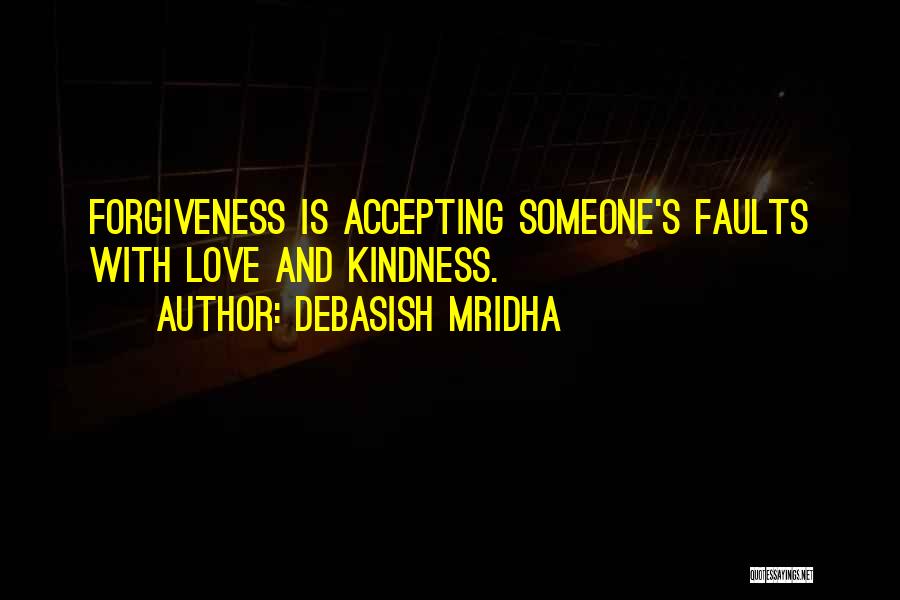 Debasish Mridha Quotes: Forgiveness Is Accepting Someone's Faults With Love And Kindness.