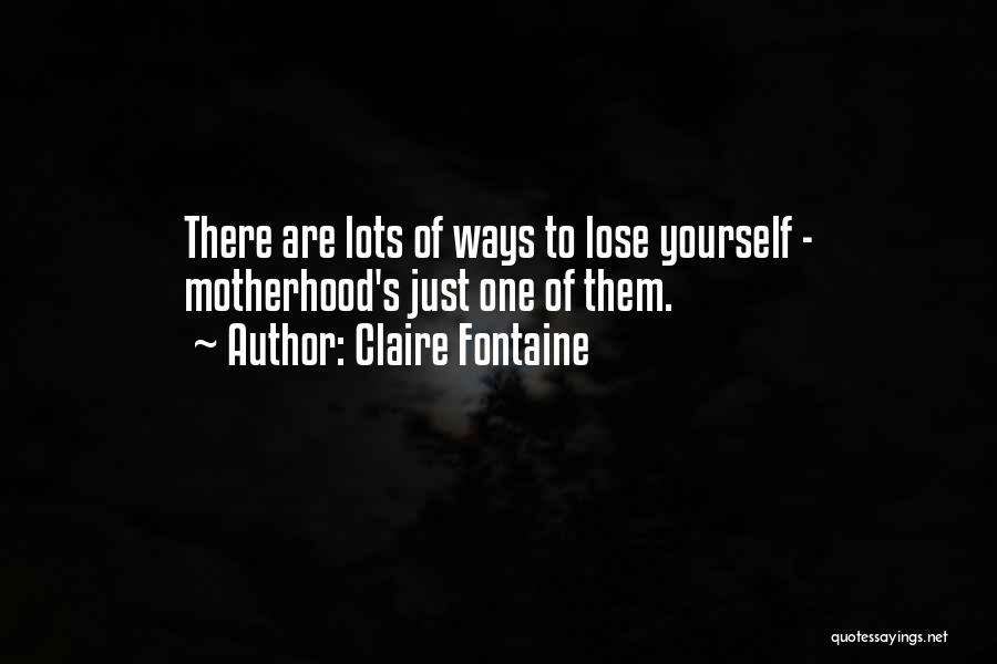 Claire Fontaine Quotes: There Are Lots Of Ways To Lose Yourself - Motherhood's Just One Of Them.