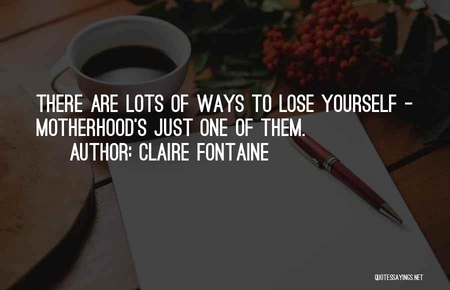 Claire Fontaine Quotes: There Are Lots Of Ways To Lose Yourself - Motherhood's Just One Of Them.
