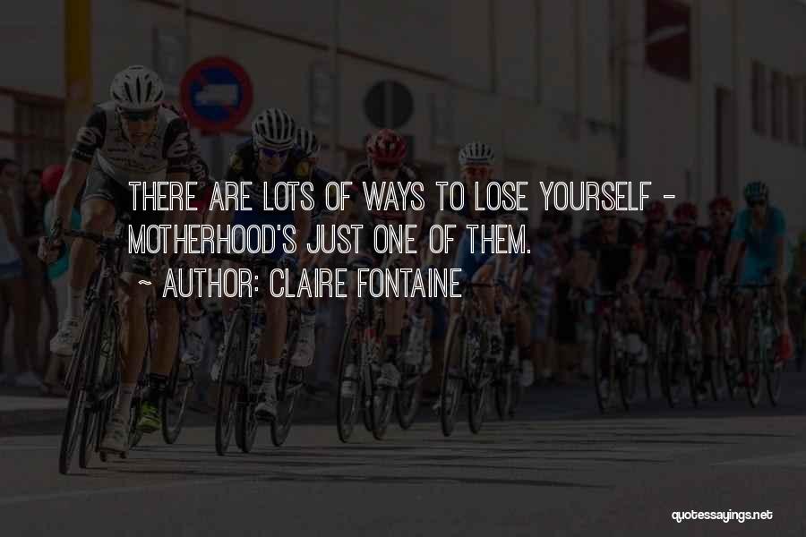 Claire Fontaine Quotes: There Are Lots Of Ways To Lose Yourself - Motherhood's Just One Of Them.