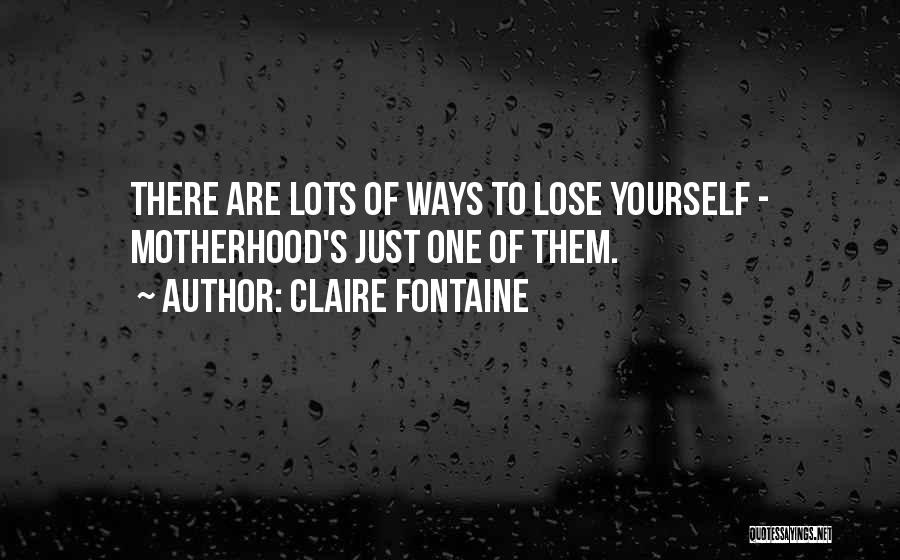 Claire Fontaine Quotes: There Are Lots Of Ways To Lose Yourself - Motherhood's Just One Of Them.