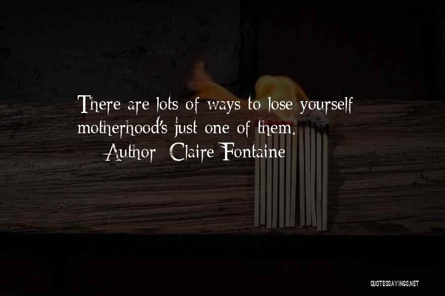Claire Fontaine Quotes: There Are Lots Of Ways To Lose Yourself - Motherhood's Just One Of Them.